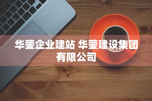 华蓥企业建站 华蓥建设集团有限公司