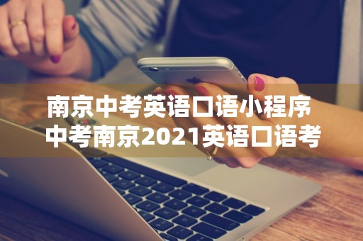 南京中考英语口语小程序 中考南京2021英语口语考试材料