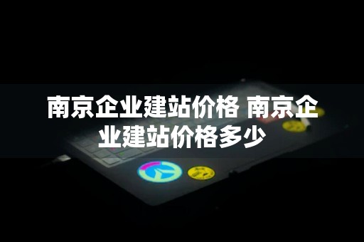 南京企业建站价格 南京企业建站价格多少