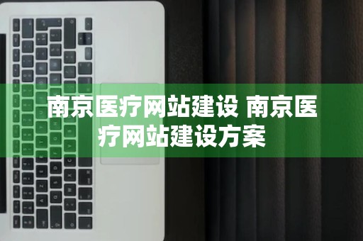 南京医疗网站建设 南京医疗网站建设方案