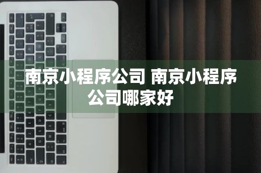 南京小程序公司 南京小程序公司哪家好