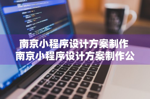 南京小程序设计方案制作 南京小程序设计方案制作公司