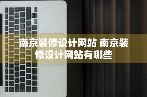 南京装修设计网站 南京装修设计网站有哪些