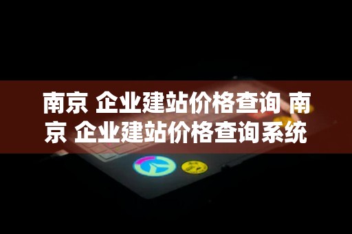 南京 企业建站价格查询 南京 企业建站价格查询系统