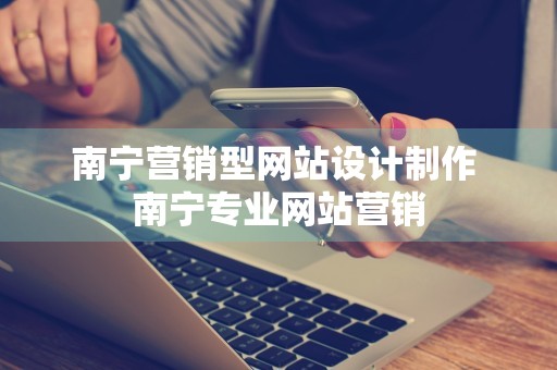 南宁营销型网站设计制作 南宁专业网站营销