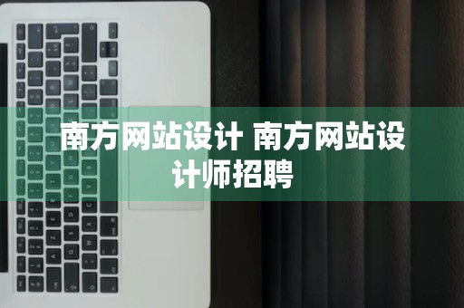 南方网站设计 南方网站设计师招聘