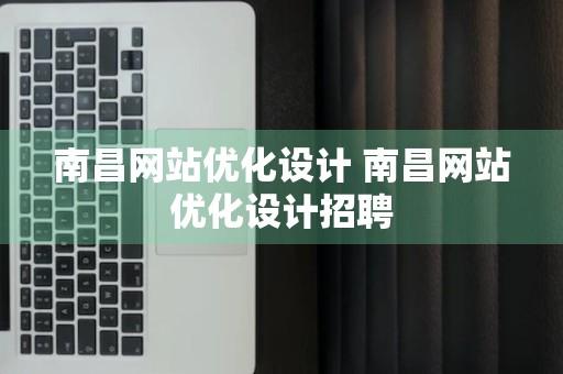 南昌网站优化设计 南昌网站优化设计招聘