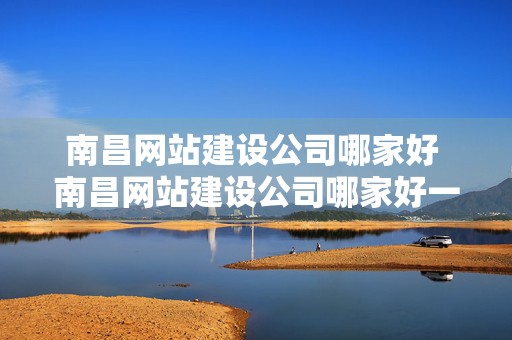 南昌网站建设公司哪家好 南昌网站建设公司哪家好一点