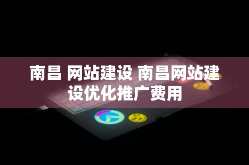 南昌 网站建设 南昌网站建设优化推广费用