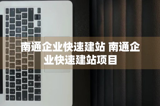 南通企业快速建站 南通企业快速建站项目