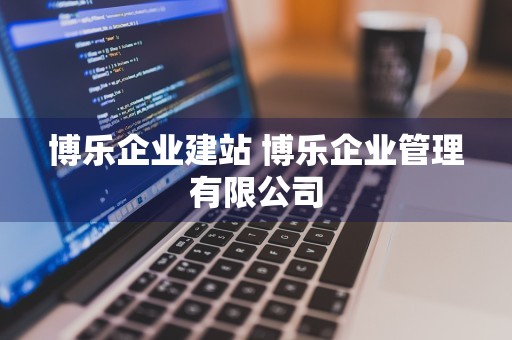 博乐企业建站 博乐企业管理有限公司