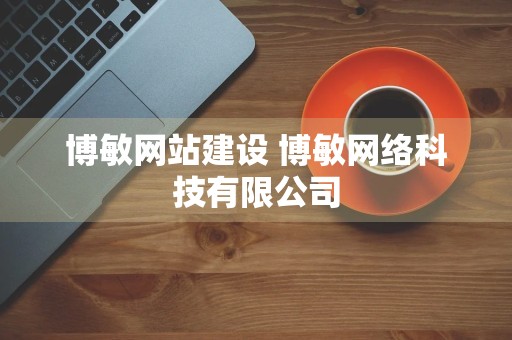 博敏网站建设 博敏网络科技有限公司