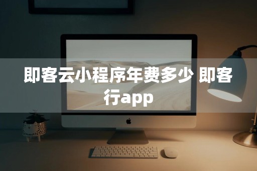 即客云小程序年费多少 即客行app