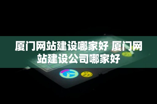 厦门网站建设哪家好 厦门网站建设公司哪家好