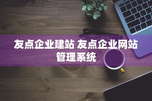 友点企业建站 友点企业网站管理系统