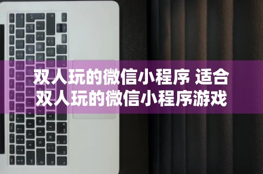 双人玩的微信小程序 适合双人玩的微信小程序游戏