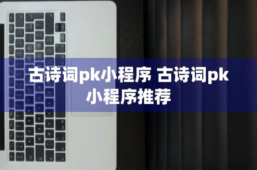 古诗词pk小程序 古诗词pk小程序推荐