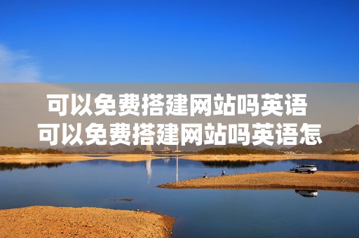 可以免费搭建网站吗英语 可以免费搭建网站吗英语怎么说