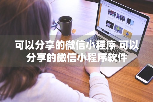 可以分享的微信小程序 可以分享的微信小程序软件