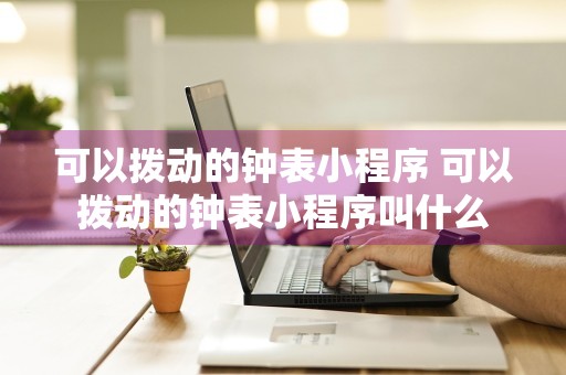 可以拨动的钟表小程序 可以拨动的钟表小程序叫什么