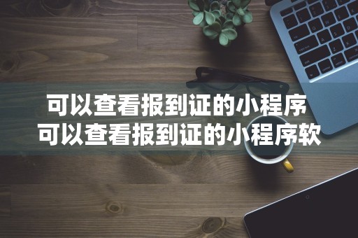 可以查看报到证的小程序 可以查看报到证的小程序软件