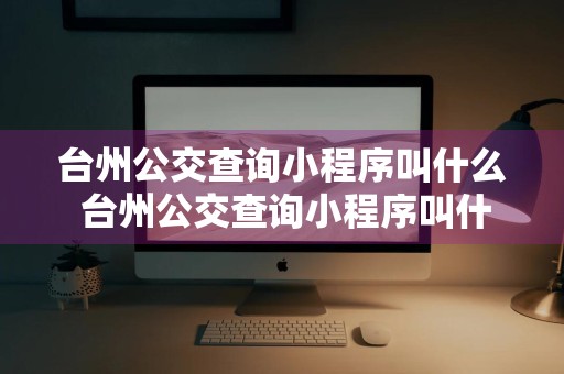 台州公交查询小程序叫什么 台州公交查询小程序叫什么来着