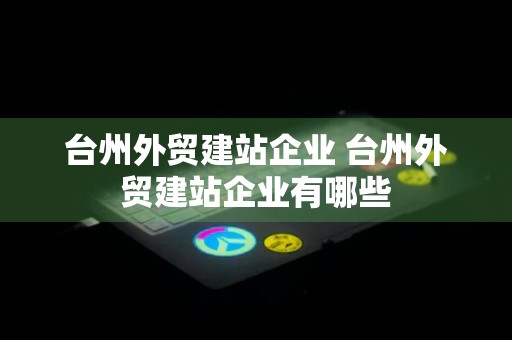 台州外贸建站企业 台州外贸建站企业有哪些