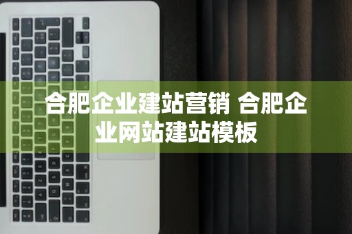 合肥企业建站营销 合肥企业网站建站模板