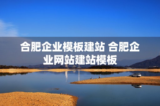 合肥企业模板建站 合肥企业网站建站模板