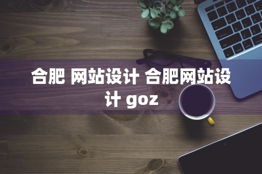 合肥 网站设计 合肥网站设计 goz