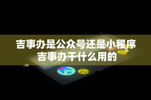 吉事办是公众号还是小程序 吉事办干什么用的