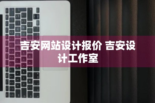 吉安网站设计报价 吉安设计工作室