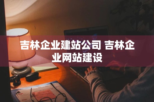 吉林企业建站公司 吉林企业网站建设