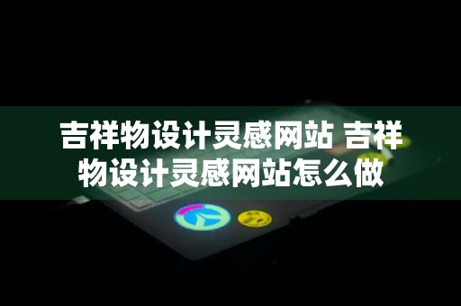 吉祥物设计灵感网站 吉祥物设计灵感网站怎么做