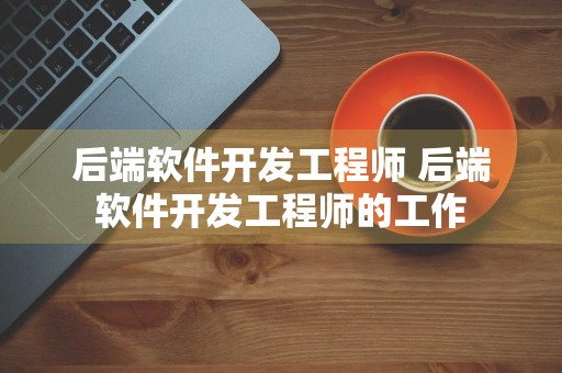 后端软件开发工程师 后端软件开发工程师的工作