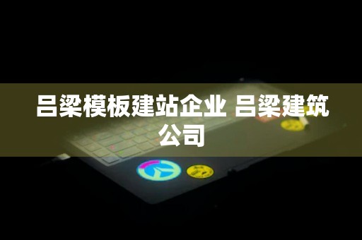 吕梁模板建站企业 吕梁建筑公司