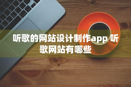 听歌的网站设计制作app 听歌网站有哪些