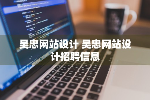 吴忠网站设计 吴忠网站设计招聘信息