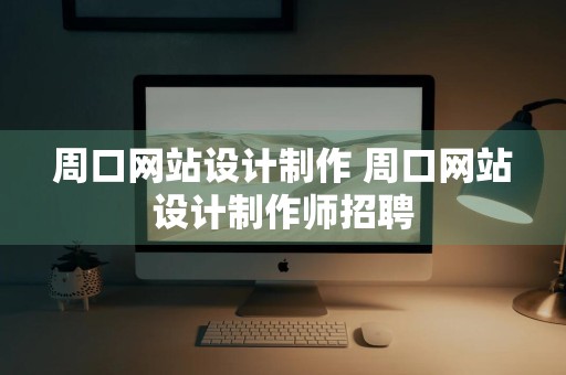 周口网站设计制作 周口网站设计制作师招聘