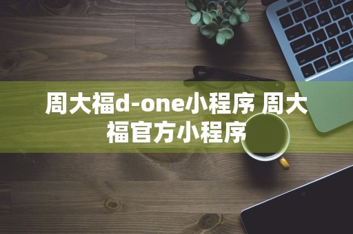 周大福d-one小程序 周大福官方小程序