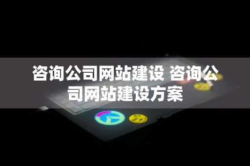 咨询公司网站建设 咨询公司网站建设方案