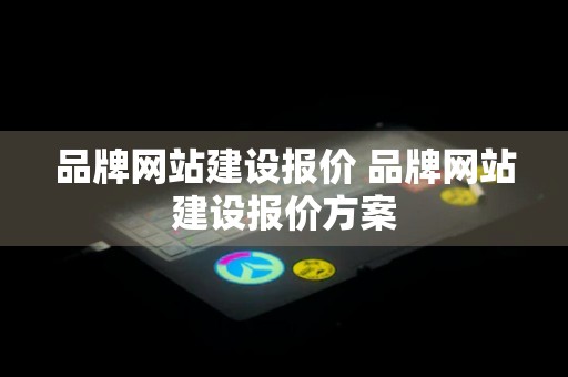 品牌网站建设报价 品牌网站建设报价方案