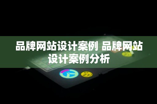 品牌网站设计案例 品牌网站设计案例分析