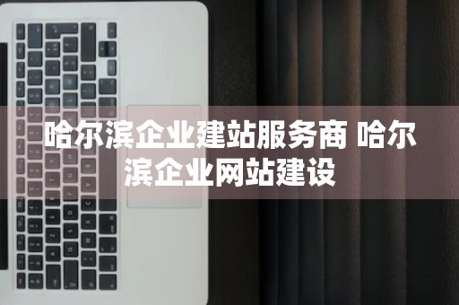 哈尔滨企业建站服务商 哈尔滨企业网站建设