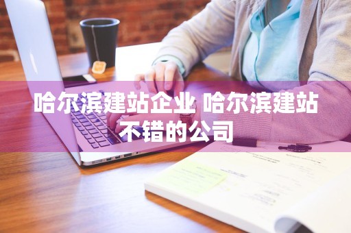 哈尔滨建站企业 哈尔滨建站不错的公司