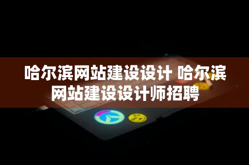 哈尔滨网站建设设计 哈尔滨网站建设设计师招聘