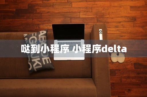 哒到小程序 小程序delta