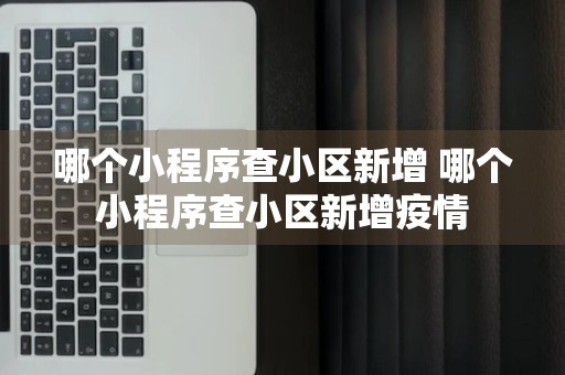 哪个小程序查小区新增 哪个小程序查小区新增疫情