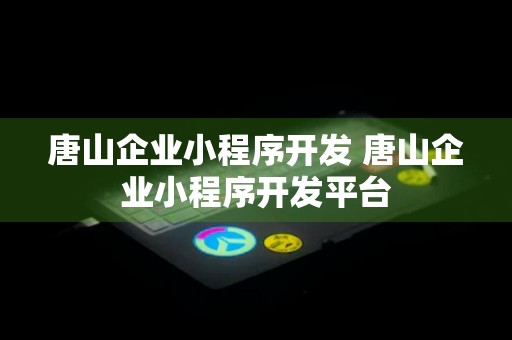 唐山企业小程序开发 唐山企业小程序开发平台