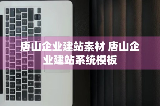 唐山企业建站素材 唐山企业建站系统模板